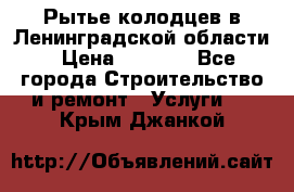 Рытье колодцев в Ленинградской области › Цена ­ 4 000 - Все города Строительство и ремонт » Услуги   . Крым,Джанкой